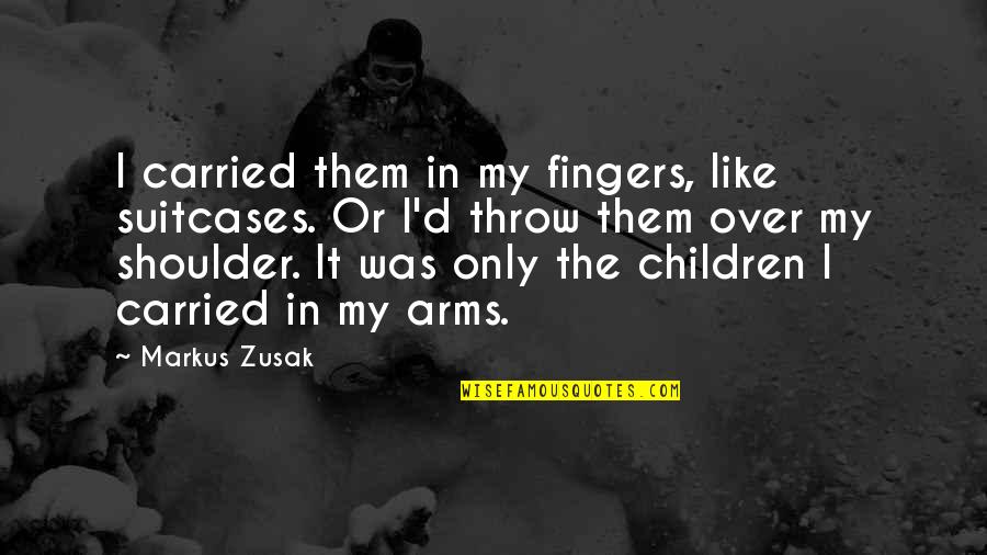 Narnia The Lion The Witch And The Wardrobe Quotes By Markus Zusak: I carried them in my fingers, like suitcases. Narnia The Lion The Witch And The Wardrobe Quotes By Markus Zusak: I carried them in my fingers, like suitcases.