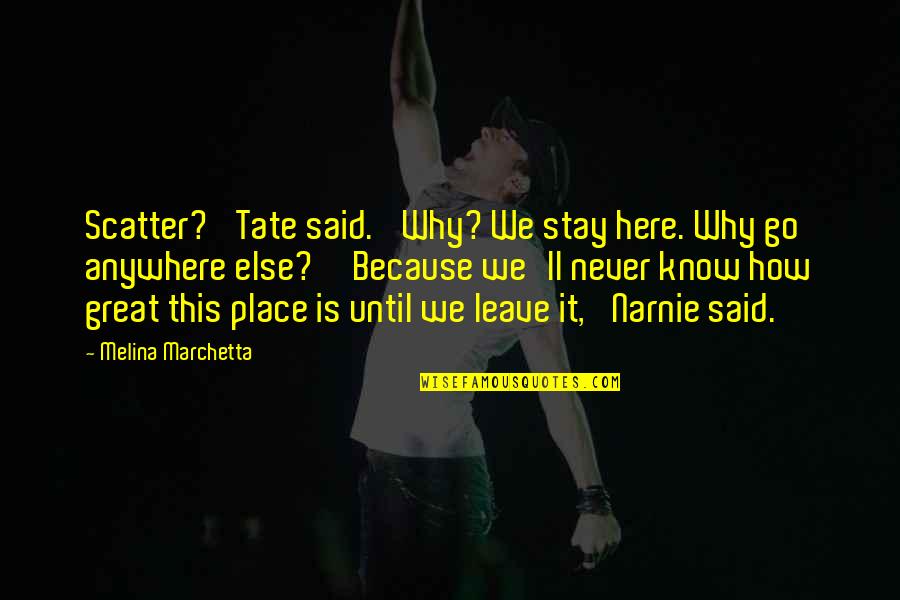 Narnie's Quotes By Melina Marchetta: Scatter?' Tate said. 'Why? We stay here. Why