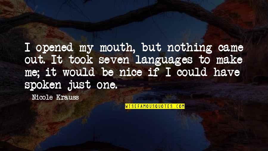 Narodna Quotes By Nicole Krauss: I opened my mouth, but nothing came out.