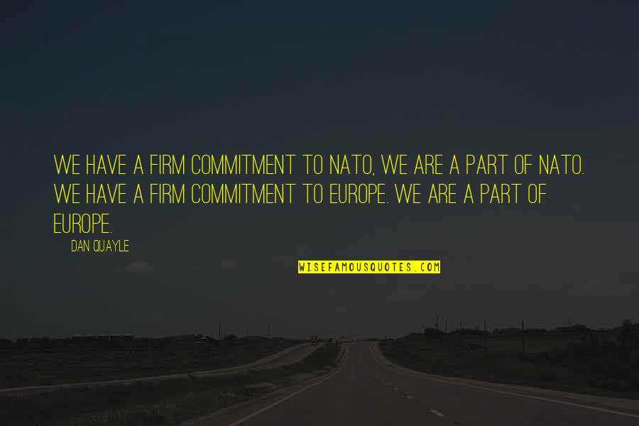Narong Babirye Quotes By Dan Quayle: We have a firm commitment to NATO, we