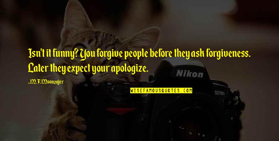 Narosky Aforismos Quotes By M.F. Moonzajer: Isn't it funny? You forgive people before they Narosky Aforismos Quotes By M.F. Moonzajer: Isn't it funny? You forgive people before they