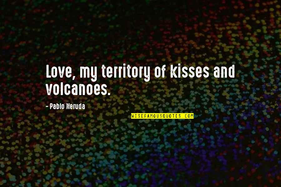 Narrador Quotes By Pablo Neruda: Love, my territory of kisses and volcanoes.