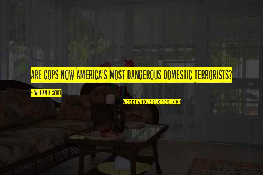 Narrador Quotes By William B. Scott: Are Cops Now America's Most Dangerous Domestic Terrorists?