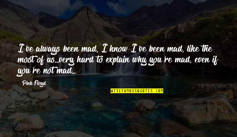 Narrans Quotes By Pink Floyd: I've always been mad, I know I've been