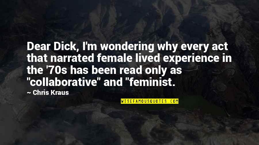 Narrated Quotes By Chris Kraus: Dear Dick, I'm wondering why every act that