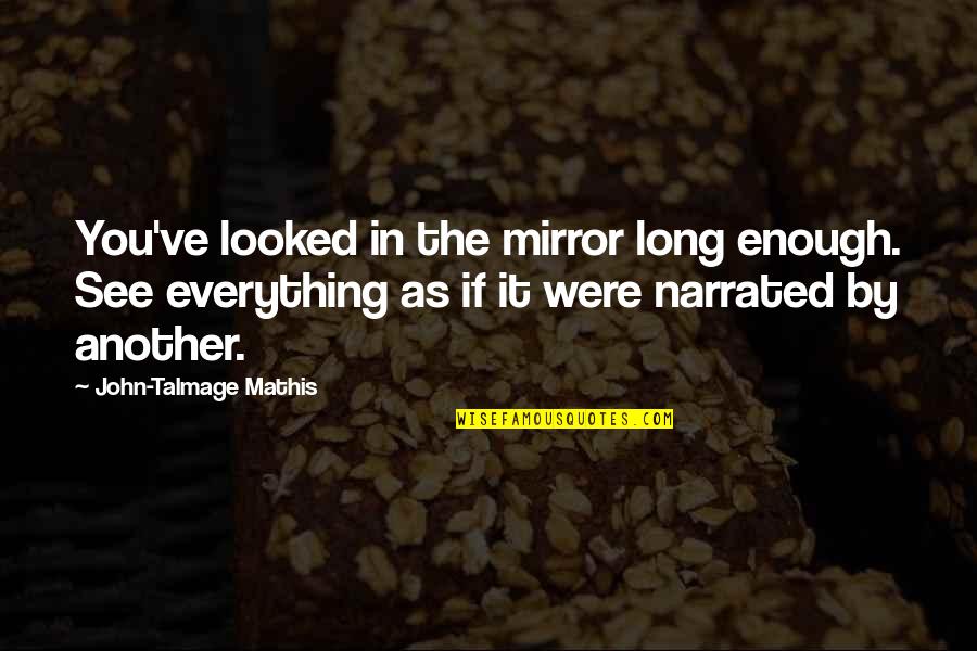 Narrated Quotes By John-Talmage Mathis: You've looked in the mirror long enough. See Narrated Quotes By John-Talmage Mathis: You've looked in the mirror long enough. See
