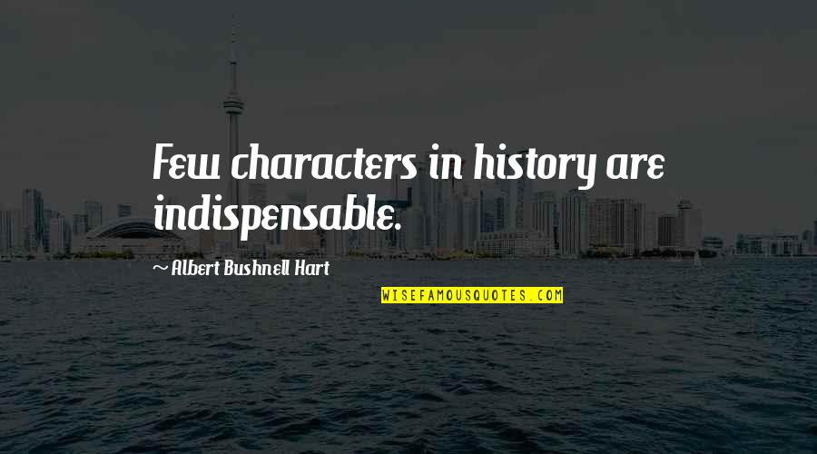Narrates As A Story Quotes By Albert Bushnell Hart: Few characters in history are indispensable.