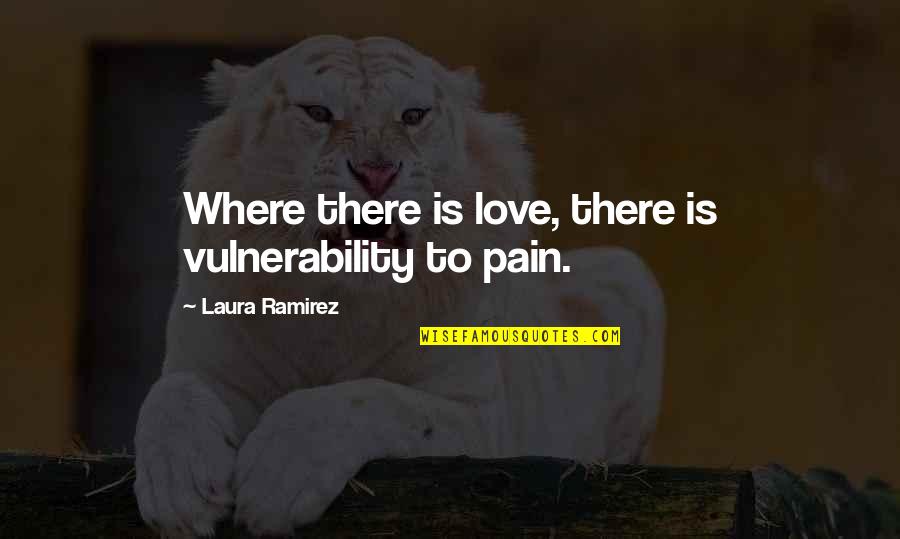 Narrates As A Story Quotes By Laura Ramirez: Where there is love, there is vulnerability to