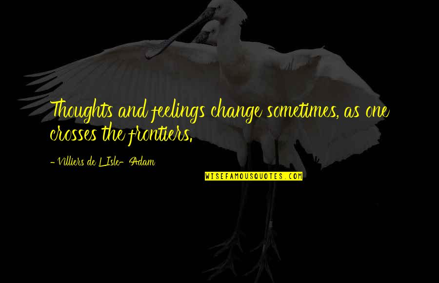 Narrating Quotes By Villiers De L'Isle-Adam: Thoughts and feelings change sometimes, as one crosses Narrating Quotes By Villiers De L'Isle-Adam: Thoughts and feelings change sometimes, as one crosses