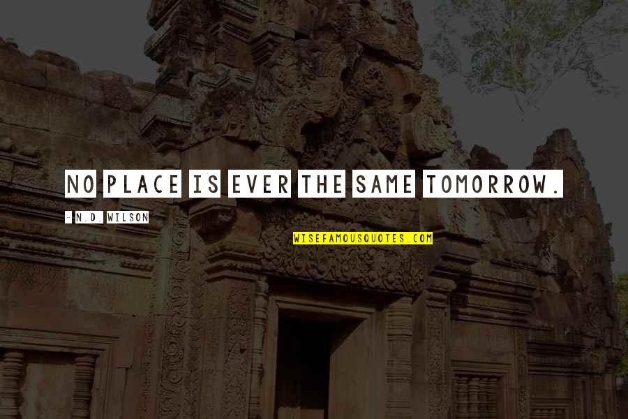 Narrativa Visual Quotes By N.D. Wilson: No place is ever the same tomorrow. Narrativa Visual Quotes By N.D. Wilson: No place is ever the same tomorrow.