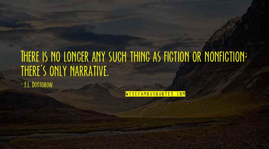 Narrative Fiction Quotes By E.L. Doctorow: There is no longer any such thing as
