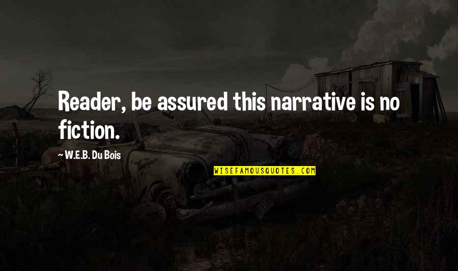Narrative Fiction Quotes By W.E.B. Du Bois: Reader, be assured this narrative is no fiction.