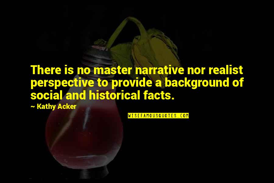 Narrative Perspective Quotes By Kathy Acker: There is no master narrative nor realist perspective