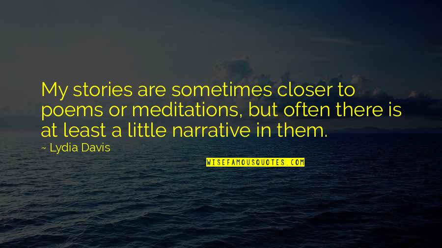 Narrative Poems Quotes By Lydia Davis: My stories are sometimes closer to poems or Narrative Poems Quotes By Lydia Davis: My stories are sometimes closer to poems or