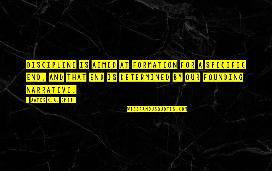 Narrative Quotes By James K.A. Smith: Discipline is aimed at formation for a specific Narrative Quotes By James K.A. Smith: Discipline is aimed at formation for a specific