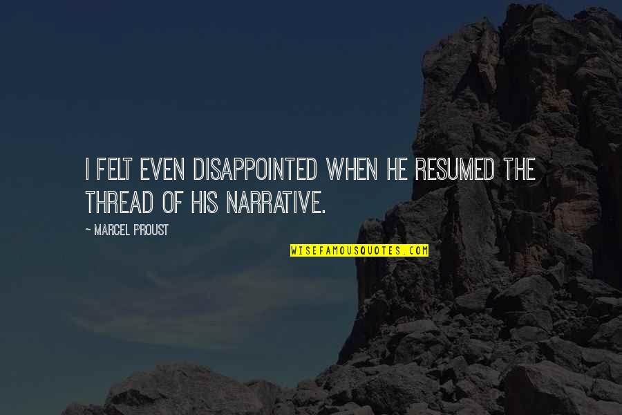 Narrative Quotes By Marcel Proust: I felt even disappointed when he resumed the