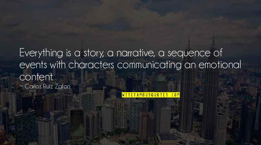 Narrative Story Quotes By Carlos Ruiz Zafon: Everything is a story, a narrative, a sequence Narrative Story Quotes By Carlos Ruiz Zafon: Everything is a story, a narrative, a sequence