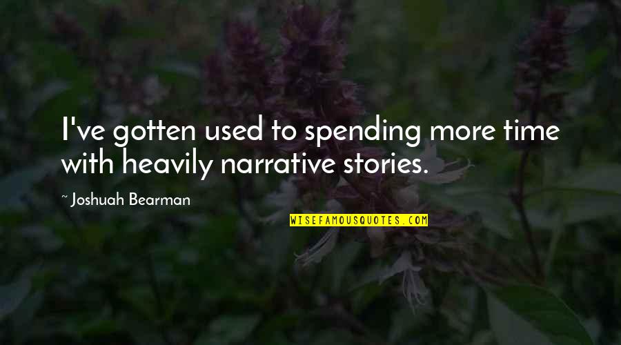 Narrative With Quotes By Joshuah Bearman: I've gotten used to spending more time with