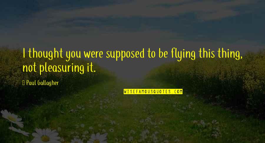 Narratively The Man Quotes By Paul Gallagher: I thought you were supposed to be flying