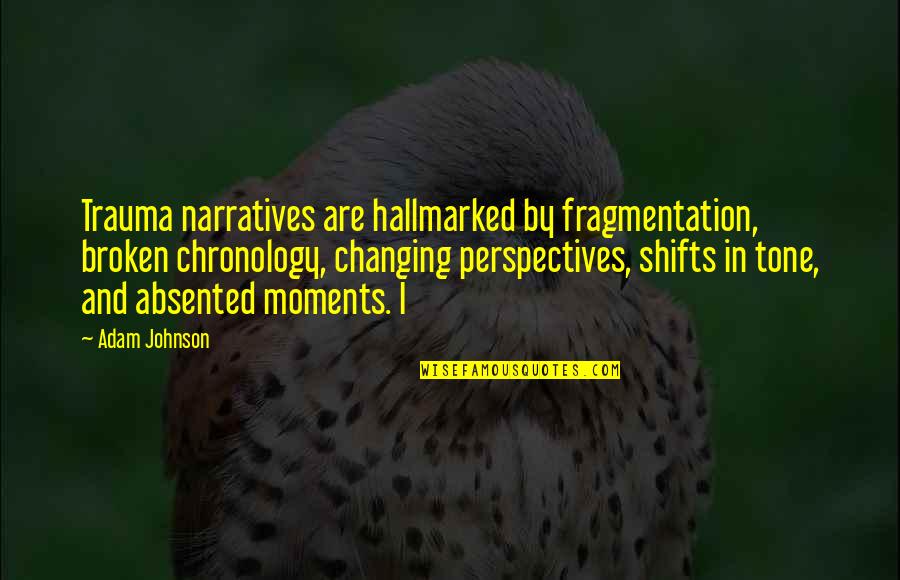 Narratives Quotes By Adam Johnson: Trauma narratives are hallmarked by fragmentation, broken chronology, Narratives Quotes By Adam Johnson: Trauma narratives are hallmarked by fragmentation, broken chronology,