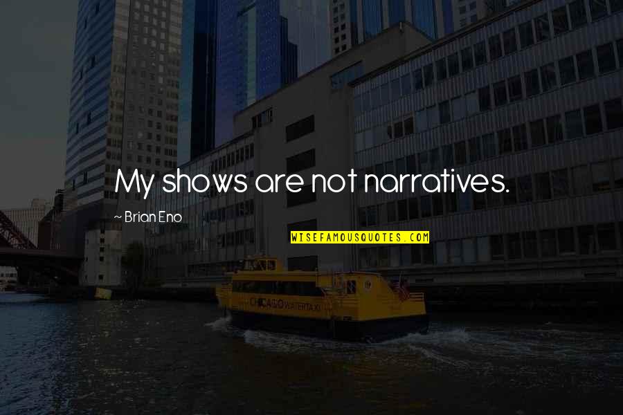 Narratives Quotes By Brian Eno: My shows are not narratives. Narratives Quotes By Brian Eno: My shows are not narratives.