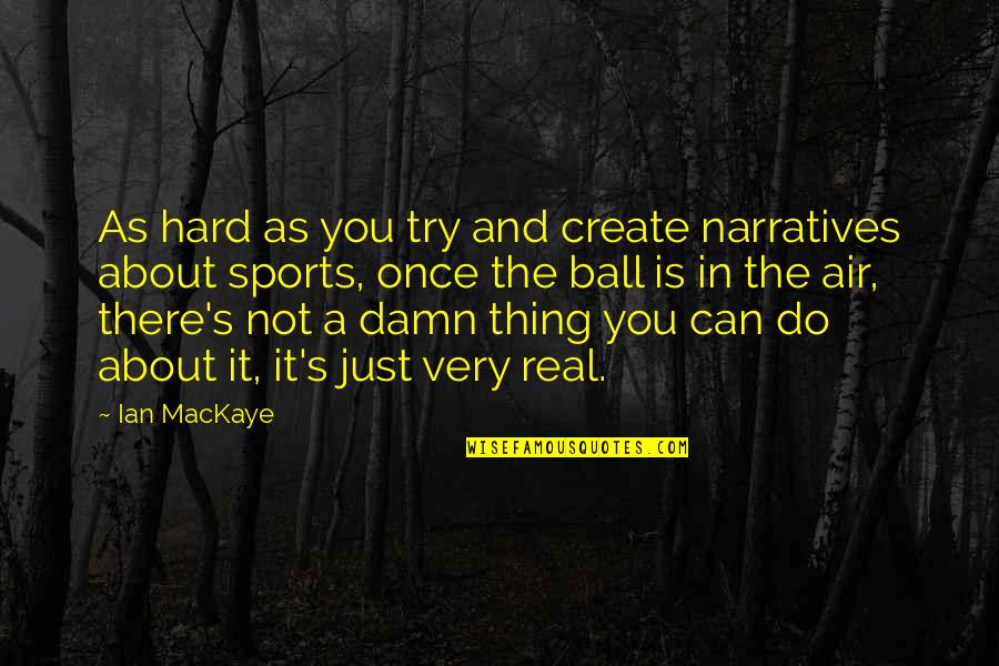Narratives Quotes By Ian MacKaye: As hard as you try and create narratives Narratives Quotes By Ian MacKaye: As hard as you try and create narratives