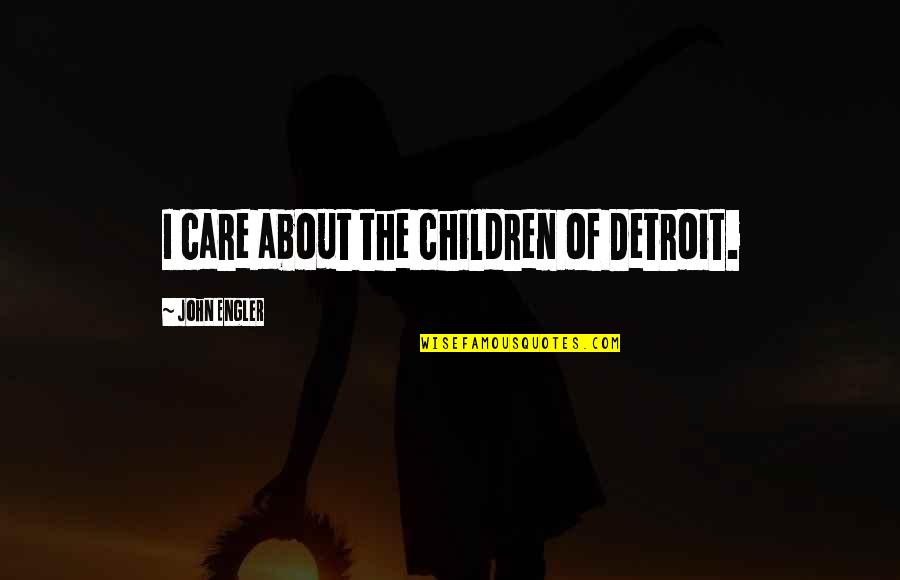 Narratology Theory Quotes By John Engler: I care about the children of Detroit. Narratology Theory Quotes By John Engler: I care about the children of Detroit.