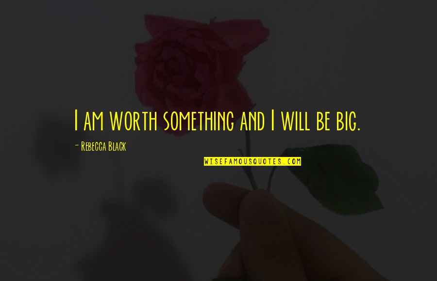 Narratology Theory Quotes By Rebecca Black: I am worth something and I will be Narratology Theory Quotes By Rebecca Black: I am worth something and I will be