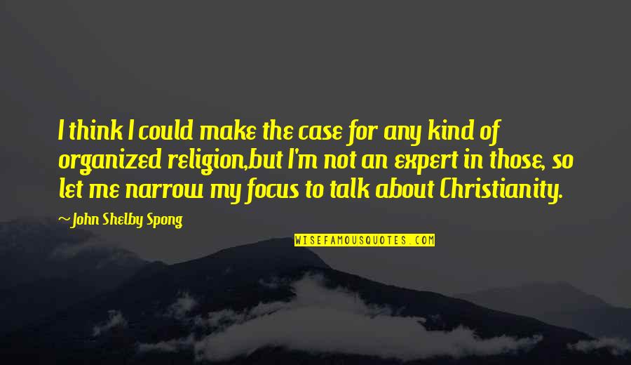 Narrow Focus Quotes By John Shelby Spong: I think I could make the case for Narrow Focus Quotes By John Shelby Spong: I think I could make the case for