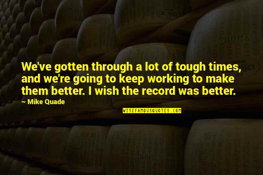 Narrow Minded People Quotes By Mike Quade: We've gotten through a lot of tough times,