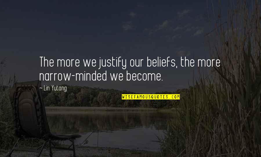 Narrow Minded Quotes By Lin Yutang: The more we justify our beliefs, the more