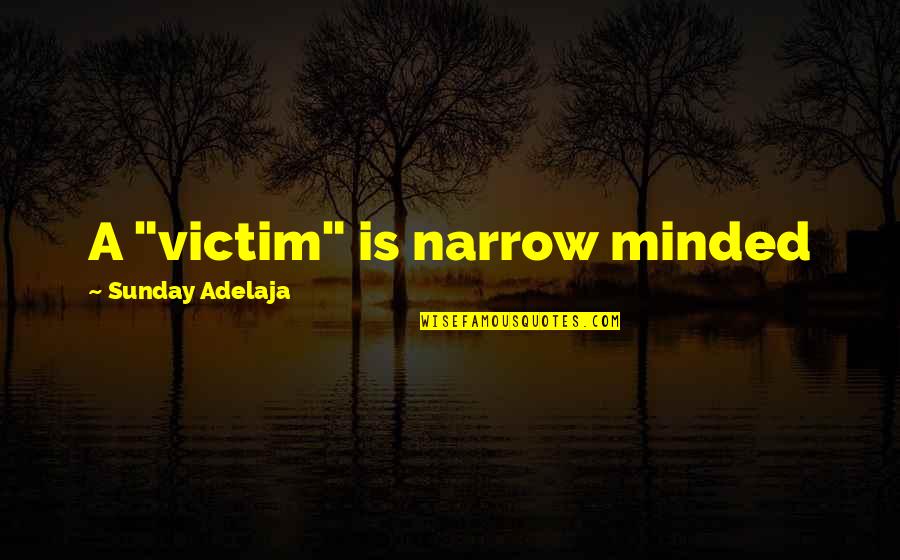 Narrow Minded Quotes By Sunday Adelaja: A "victim" is narrow minded