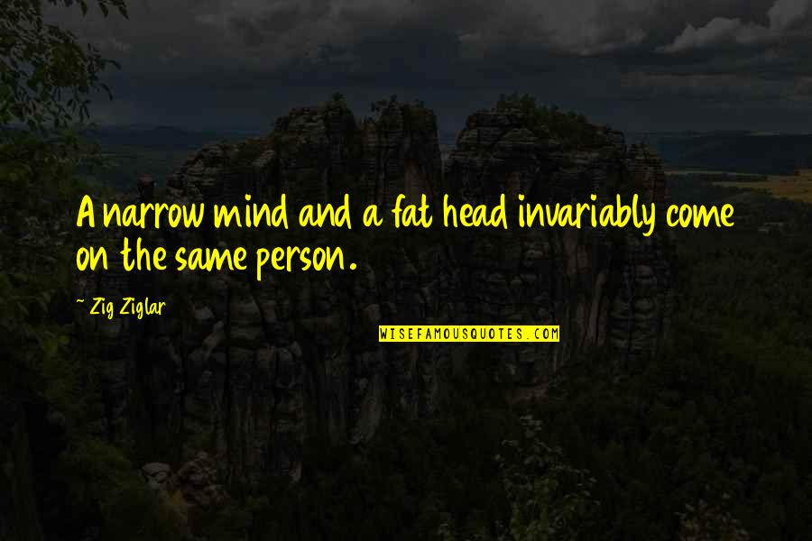 Narrow Minded Quotes By Zig Ziglar: A narrow mind and a fat head invariably