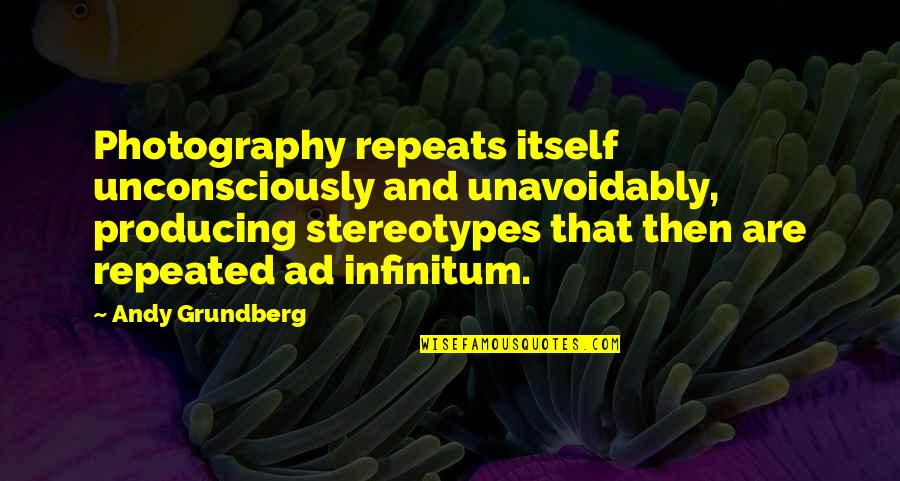 Narrow Minded Thinking Quotes By Andy Grundberg: Photography repeats itself unconsciously and unavoidably, producing stereotypes