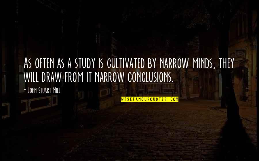 Narrow Minds Quotes By John Stuart Mill: As often as a study is cultivated by