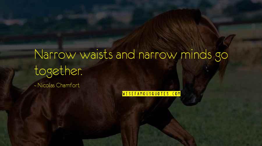 Narrow Minds Quotes By Nicolas Chamfort: Narrow waists and narrow minds go together.