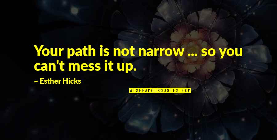 Narrow Path Quotes By Esther Hicks: Your path is not narrow ... so you
