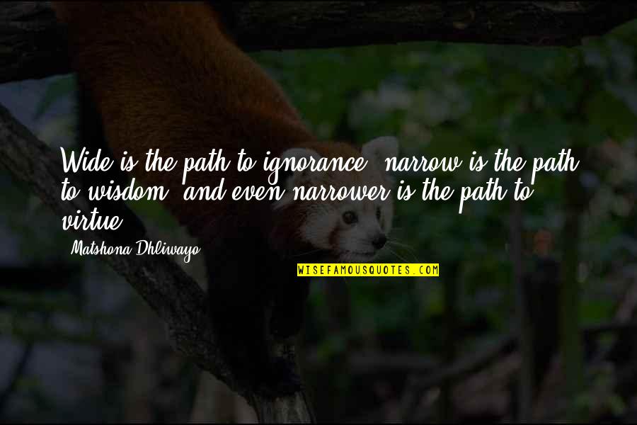 Narrow Path Quotes By Matshona Dhliwayo: Wide is the path to ignorance; narrow is