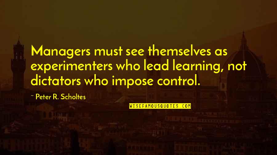 Narrow Roads Quotes By Peter R. Scholtes: Managers must see themselves as experimenters who lead Narrow Roads Quotes By Peter R. Scholtes: Managers must see themselves as experimenters who lead