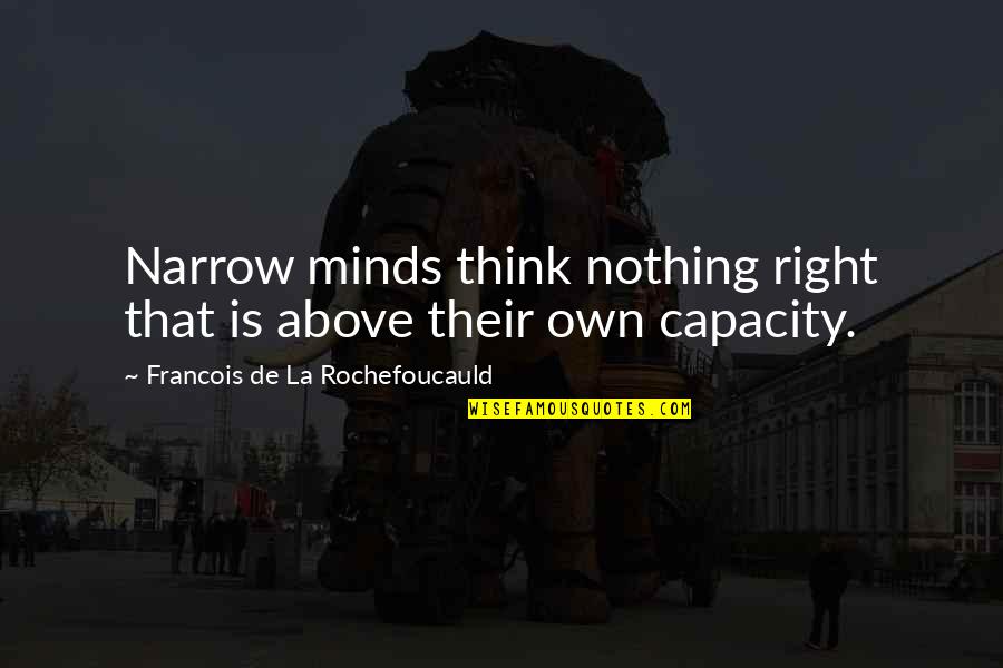 Narrow Thinking Quotes By Francois De La Rochefoucauld: Narrow minds think nothing right that is above