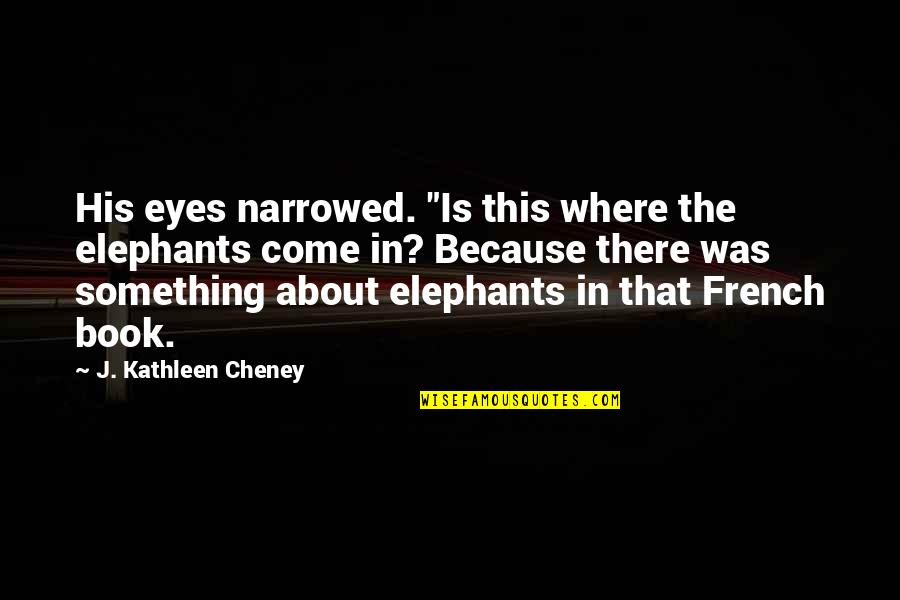 Narrowed Quotes By J. Kathleen Cheney: His eyes narrowed. "Is this where the elephants