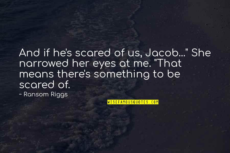 Narrowed Quotes By Ransom Riggs: And if he's scared of us, Jacob..." She