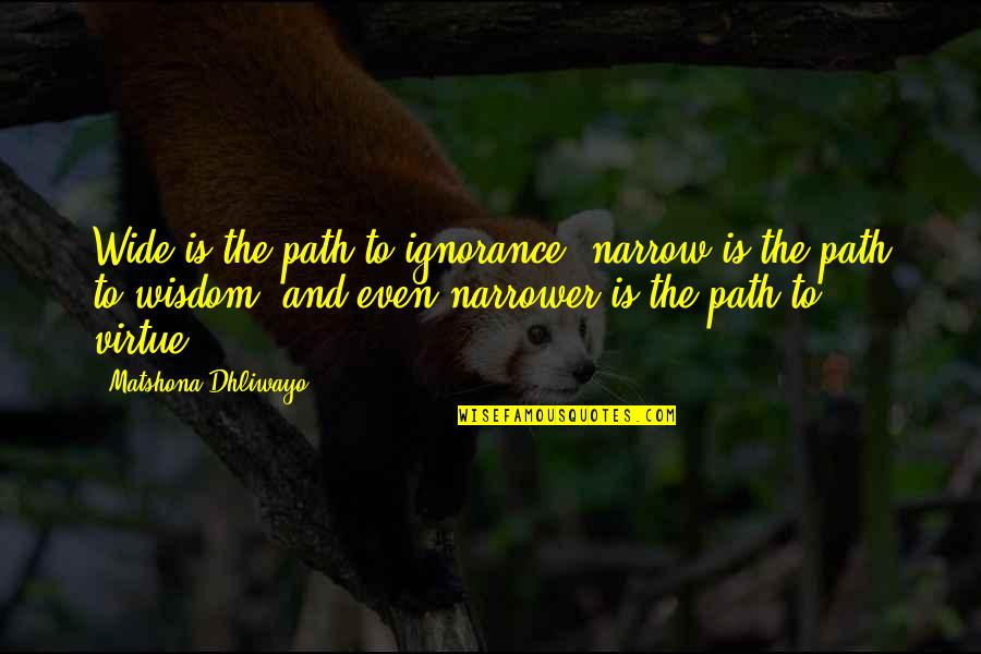 Narrower Quotes By Matshona Dhliwayo: Wide is the path to ignorance; narrow is