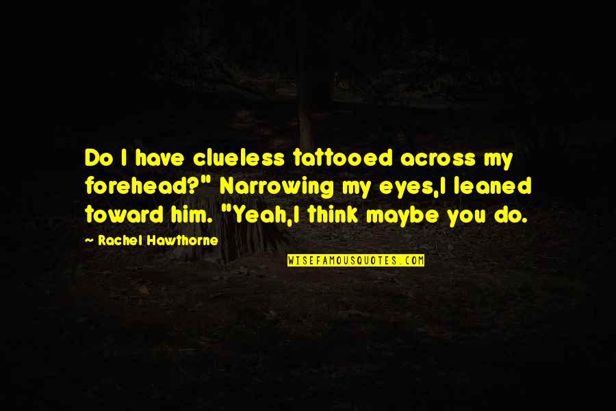 Narrowing Quotes By Rachel Hawthorne: Do I have clueless tattooed across my forehead?" Narrowing Quotes By Rachel Hawthorne: Do I have clueless tattooed across my forehead?"