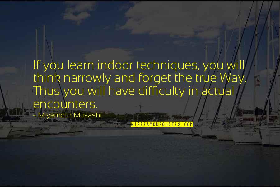 Narrowly Quotes By Miyamoto Musashi: If you learn indoor techniques, you will think