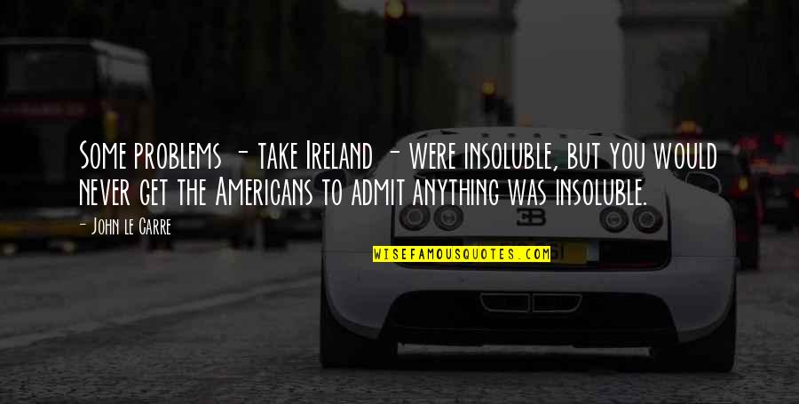 Narrowly Spaced Quotes By John Le Carre: Some problems - take Ireland - were insoluble, Narrowly Spaced Quotes By John Le Carre: Some problems - take Ireland - were insoluble,