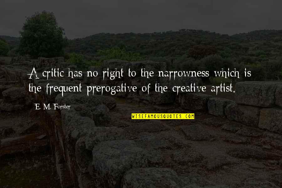Narrowness Quotes By E. M. Forster: A critic has no right to the narrowness