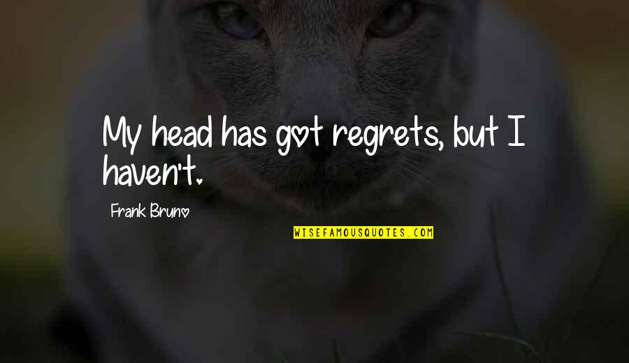 Narrowness Quotes By Frank Bruno: My head has got regrets, but I haven't.