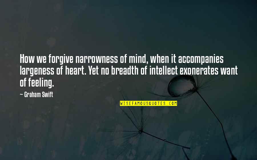 Narrowness Quotes By Graham Swift: How we forgive narrowness of mind, when it