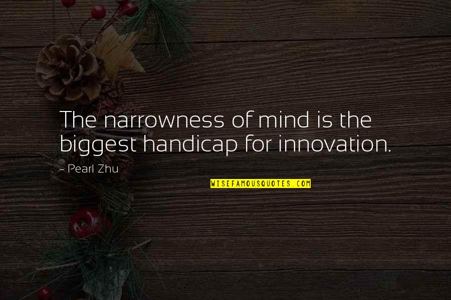 Narrowness Quotes By Pearl Zhu: The narrowness of mind is the biggest handicap